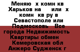 Меняю 4х комн кв. Харьков на 1,2 или 3х комн. кв-ру в Севастополе или Подмосковь - Все города Недвижимость » Квартиры обмен   . Кемеровская обл.,Анжеро-Судженск г.